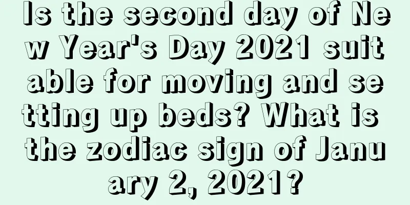 Is the second day of New Year's Day 2021 suitable for moving and setting up beds? What is the zodiac sign of January 2, 2021?