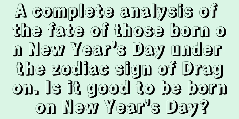 A complete analysis of the fate of those born on New Year’s Day under the zodiac sign of Dragon. Is it good to be born on New Year’s Day?