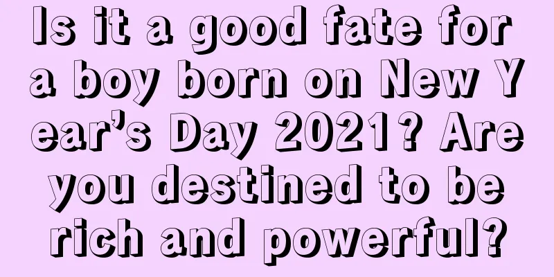 Is it a good fate for a boy born on New Year’s Day 2021? Are you destined to be rich and powerful?