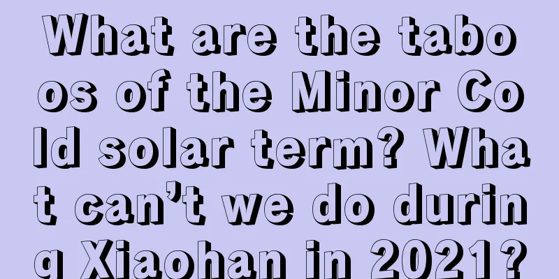 What are the taboos of the Minor Cold solar term? What can’t we do during Xiaohan in 2021?
