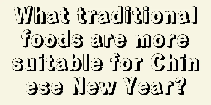 What traditional foods are more suitable for Chinese New Year?