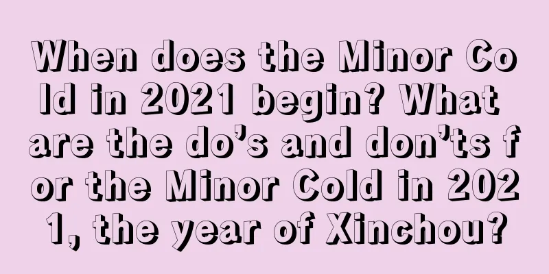 When does the Minor Cold in 2021 begin? What are the do’s and don’ts for the Minor Cold in 2021, the year of Xinchou?