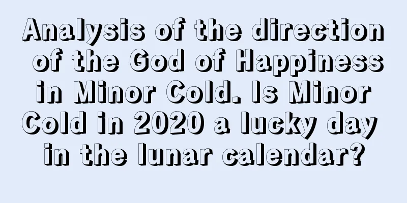 Analysis of the direction of the God of Happiness in Minor Cold. Is Minor Cold in 2020 a lucky day in the lunar calendar?