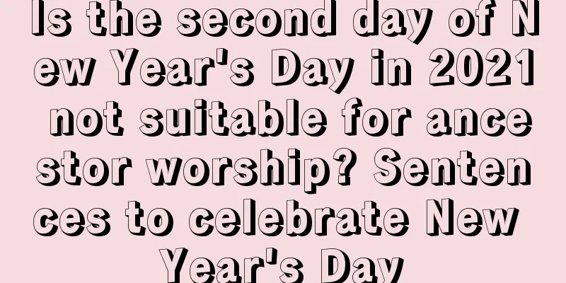Is the second day of New Year's Day in 2021 not suitable for ancestor worship? Sentences to celebrate New Year's Day