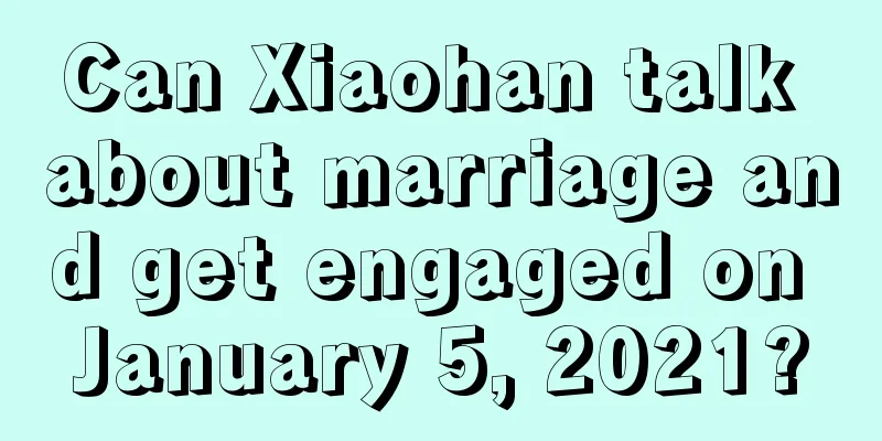 Can Xiaohan talk about marriage and get engaged on January 5, 2021?
