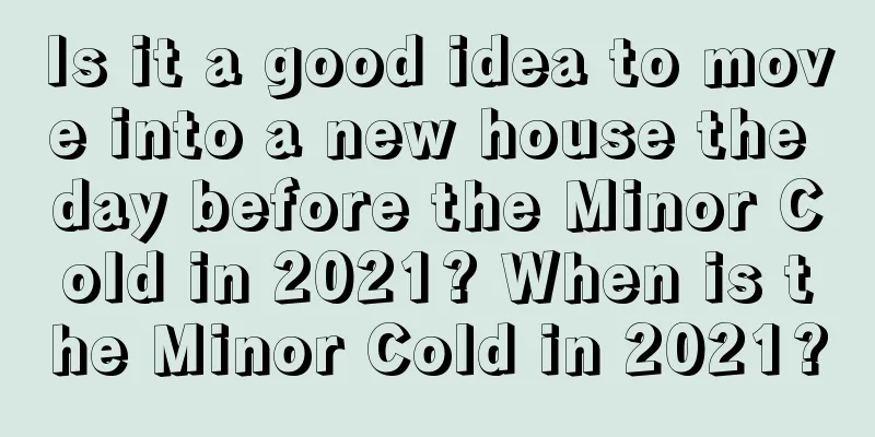 Is it a good idea to move into a new house the day before the Minor Cold in 2021? When is the Minor Cold in 2021?
