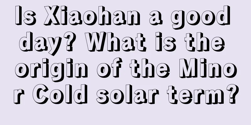 Is Xiaohan a good day? What is the origin of the Minor Cold solar term?