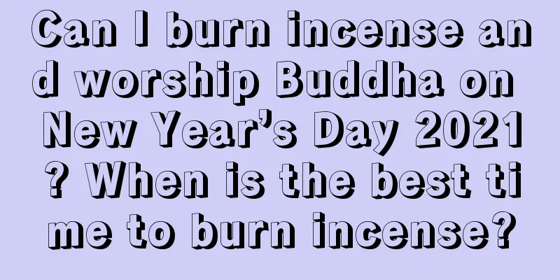 Can I burn incense and worship Buddha on New Year’s Day 2021? When is the best time to burn incense?