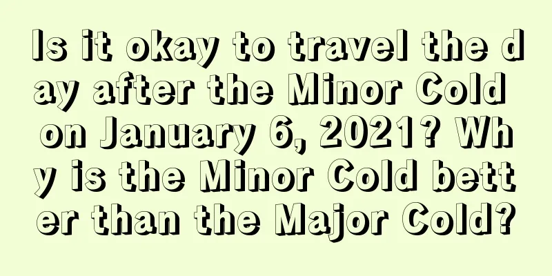 Is it okay to travel the day after the Minor Cold on January 6, 2021? Why is the Minor Cold better than the Major Cold?