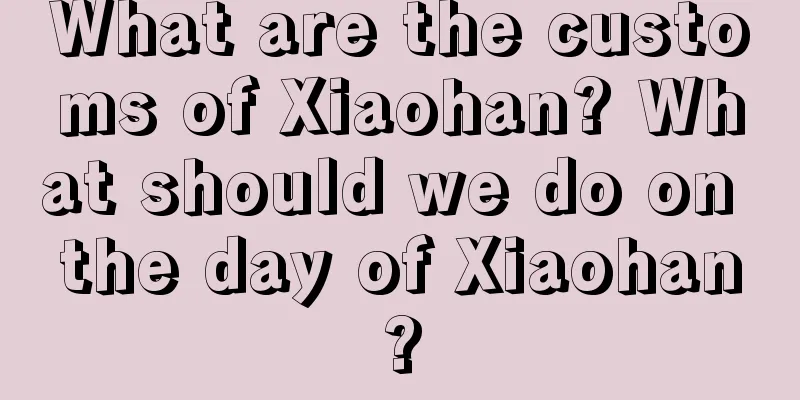 What are the customs of Xiaohan? What should we do on the day of Xiaohan?