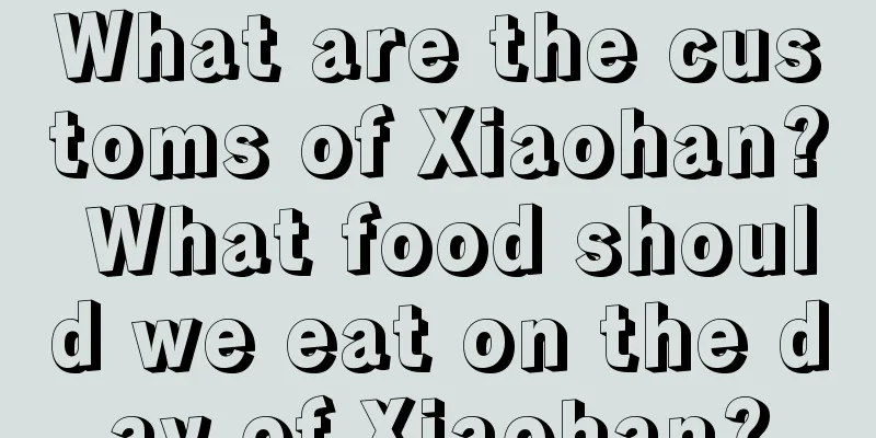 What are the customs of Xiaohan? What food should we eat on the day of Xiaohan?