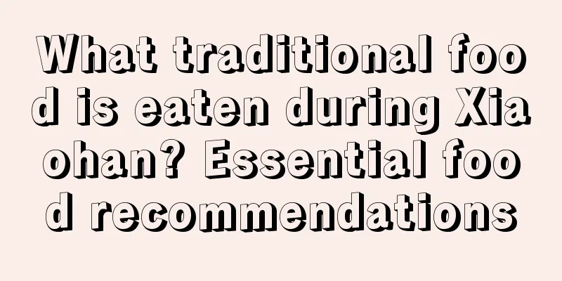 What traditional food is eaten during Xiaohan? Essential food recommendations