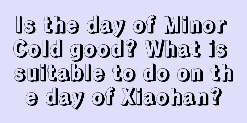 Is the day of Minor Cold good? What is suitable to do on the day of Xiaohan?
