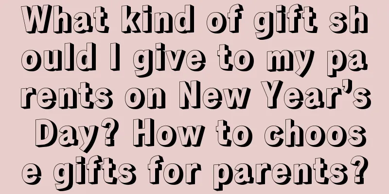 What kind of gift should I give to my parents on New Year’s Day? How to choose gifts for parents?