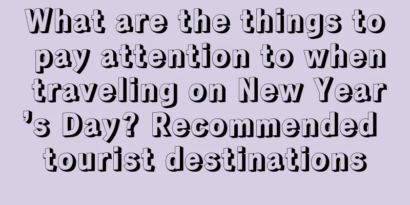 What are the things to pay attention to when traveling on New Year’s Day? Recommended tourist destinations