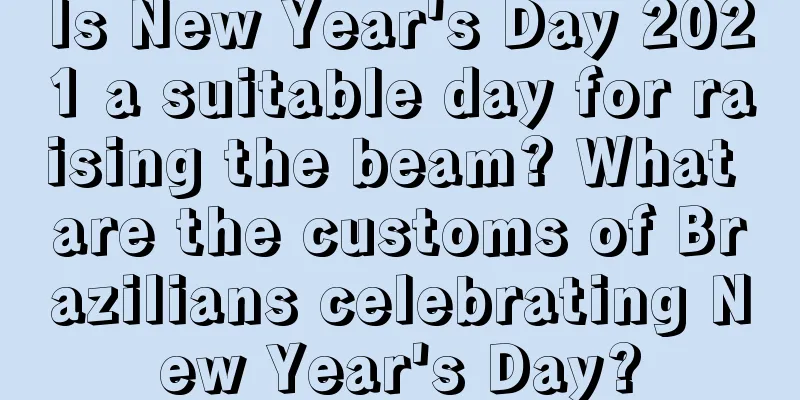Is New Year's Day 2021 a suitable day for raising the beam? What are the customs of Brazilians celebrating New Year's Day?