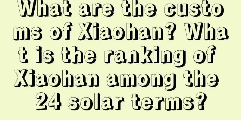 What are the customs of Xiaohan? What is the ranking of Xiaohan among the 24 solar terms?