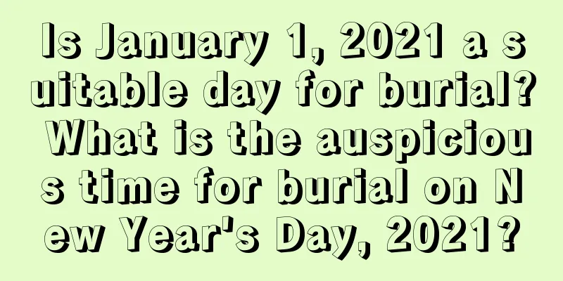 Is January 1, 2021 a suitable day for burial? What is the auspicious time for burial on New Year's Day, 2021?
