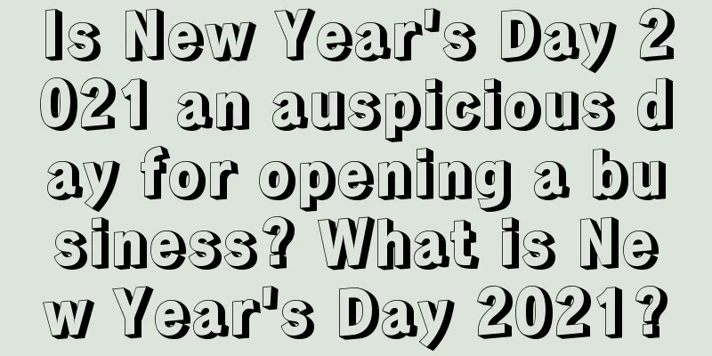 Is New Year's Day 2021 an auspicious day for opening a business? What is New Year's Day 2021?