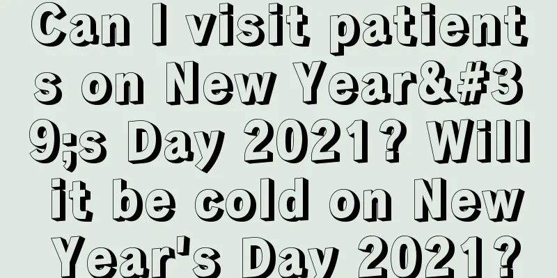 Can I visit patients on New Year's Day 2021? Will it be cold on New Year's Day 2021?