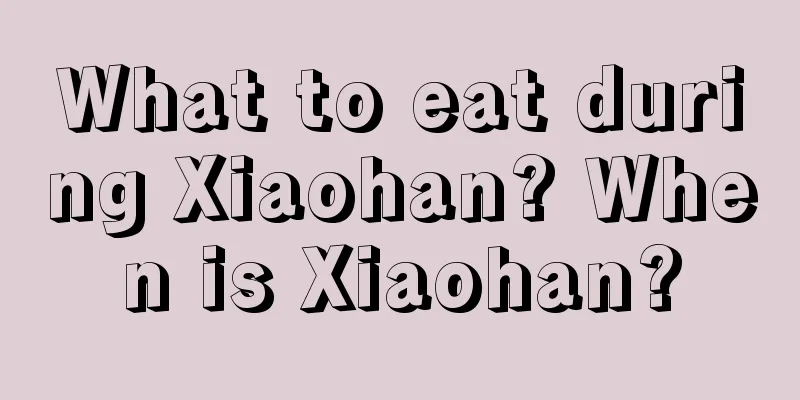 What to eat during Xiaohan? When is Xiaohan?