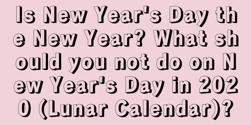 Is New Year's Day the New Year? What should you not do on New Year's Day in 2020 (Lunar Calendar)?