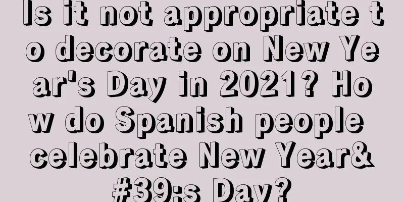 Is it not appropriate to decorate on New Year's Day in 2021? How do Spanish people celebrate New Year's Day?
