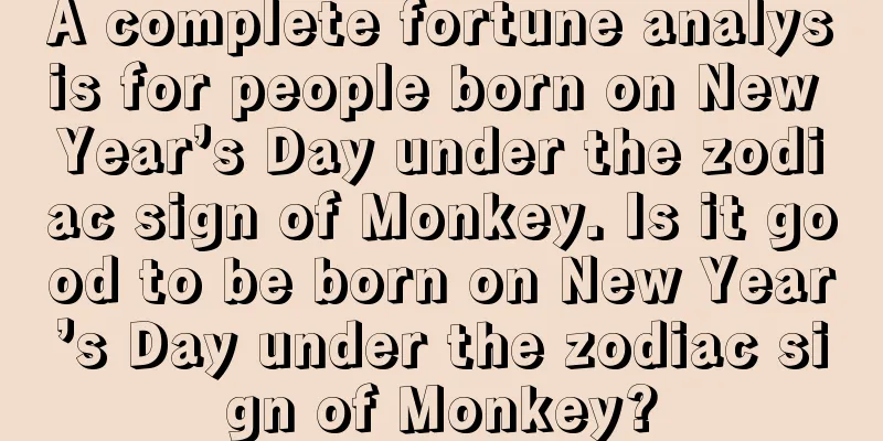A complete fortune analysis for people born on New Year’s Day under the zodiac sign of Monkey. Is it good to be born on New Year’s Day under the zodiac sign of Monkey?