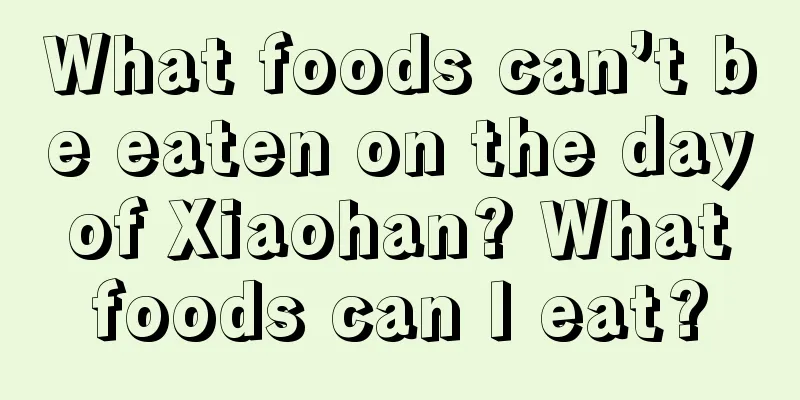 What foods can’t be eaten on the day of Xiaohan? What foods can I eat?