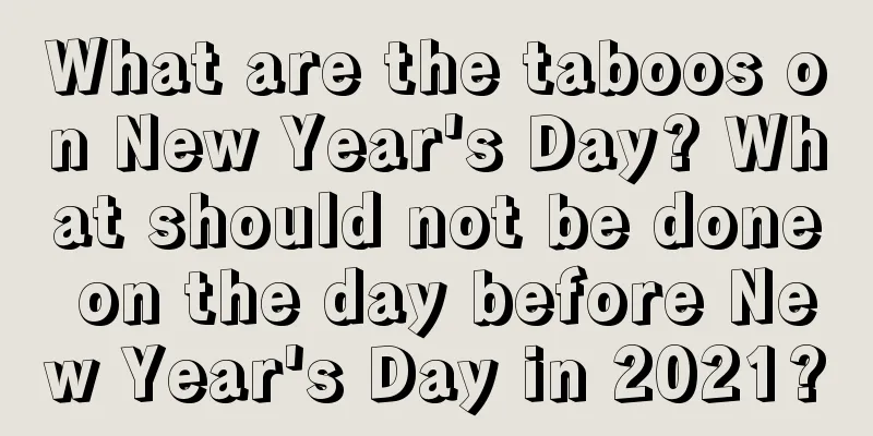 What are the taboos on New Year's Day? What should not be done on the day before New Year's Day in 2021?