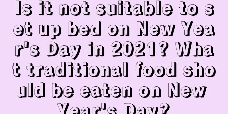Is it not suitable to set up bed on New Year's Day in 2021? What traditional food should be eaten on New Year's Day?