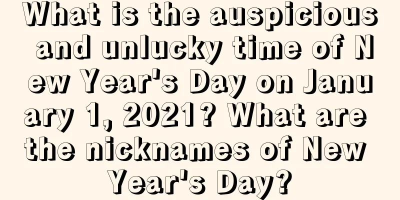 What is the auspicious and unlucky time of New Year's Day on January 1, 2021? What are the nicknames of New Year's Day?