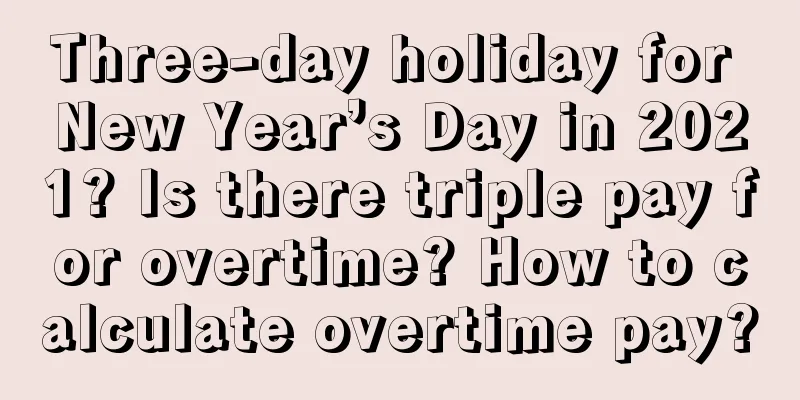 Three-day holiday for New Year’s Day in 2021? Is there triple pay for overtime? How to calculate overtime pay?