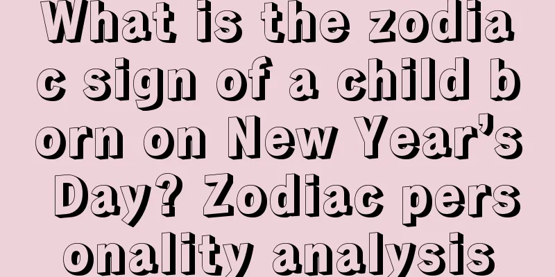 What is the zodiac sign of a child born on New Year’s Day? Zodiac personality analysis