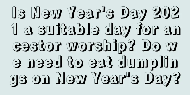 Is New Year's Day 2021 a suitable day for ancestor worship? Do we need to eat dumplings on New Year's Day?
