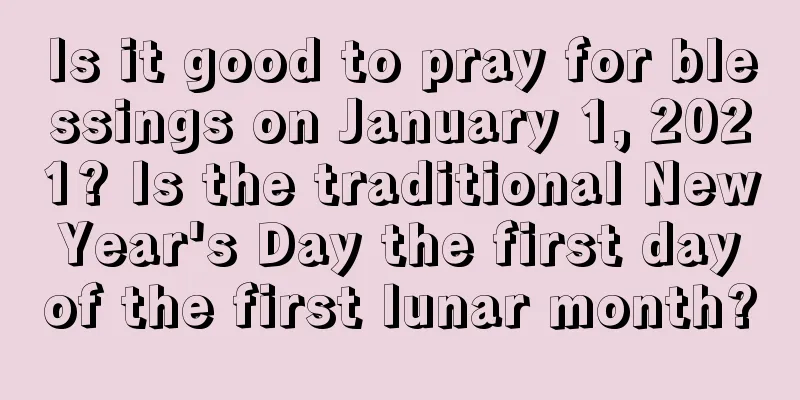 Is it good to pray for blessings on January 1, 2021? Is the traditional New Year's Day the first day of the first lunar month?