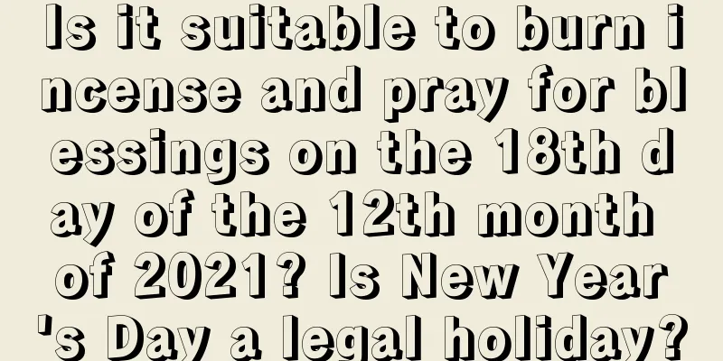 Is it suitable to burn incense and pray for blessings on the 18th day of the 12th month of 2021? Is New Year's Day a legal holiday?