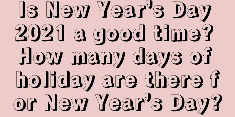 Is New Year’s Day 2021 a good time? How many days of holiday are there for New Year’s Day?