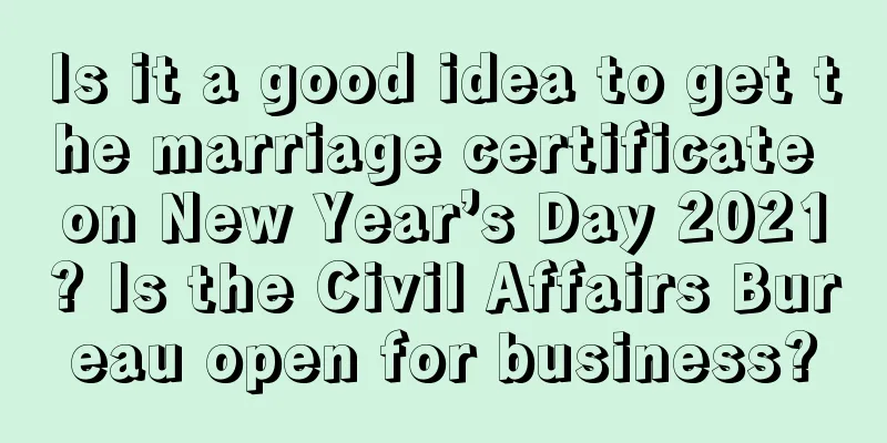 Is it a good idea to get the marriage certificate on New Year’s Day 2021? Is the Civil Affairs Bureau open for business?