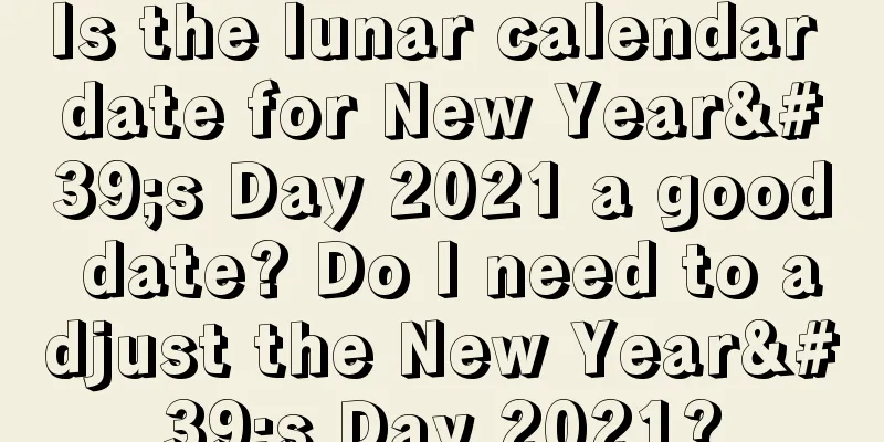 Is the lunar calendar date for New Year's Day 2021 a good date? Do I need to adjust the New Year's Day 2021?