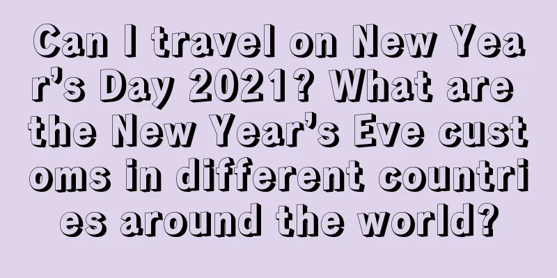 Can I travel on New Year’s Day 2021? What are the New Year’s Eve customs in different countries around the world?