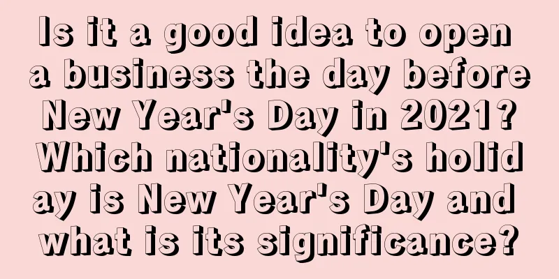 Is it a good idea to open a business the day before New Year's Day in 2021? Which nationality's holiday is New Year's Day and what is its significance?