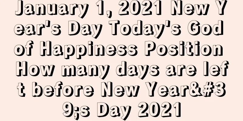 January 1, 2021 New Year's Day Today's God of Happiness Position How many days are left before New Year's Day 2021