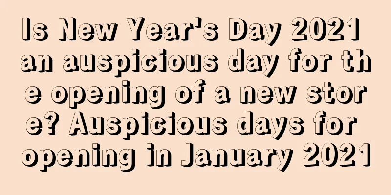 Is New Year's Day 2021 an auspicious day for the opening of a new store? Auspicious days for opening in January 2021