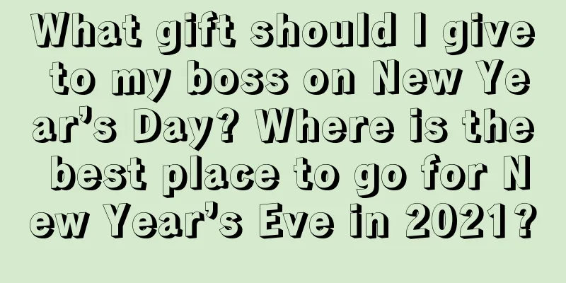 What gift should I give to my boss on New Year’s Day? Where is the best place to go for New Year’s Eve in 2021?
