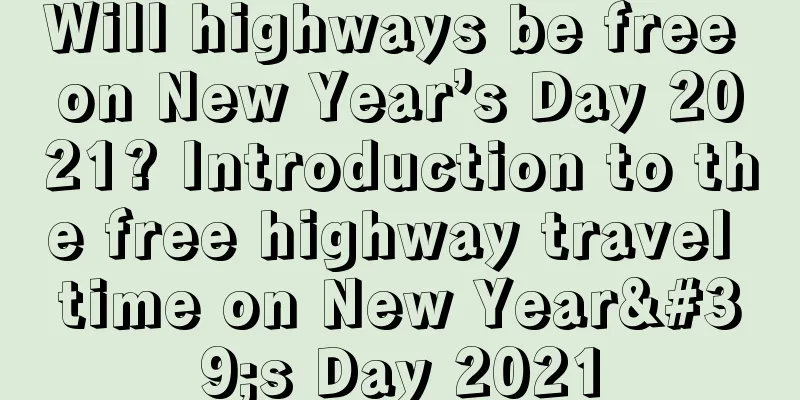 Will highways be free on New Year’s Day 2021? Introduction to the free highway travel time on New Year's Day 2021