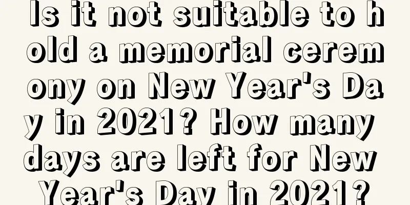 Is it not suitable to hold a memorial ceremony on New Year's Day in 2021? How many days are left for New Year's Day in 2021?