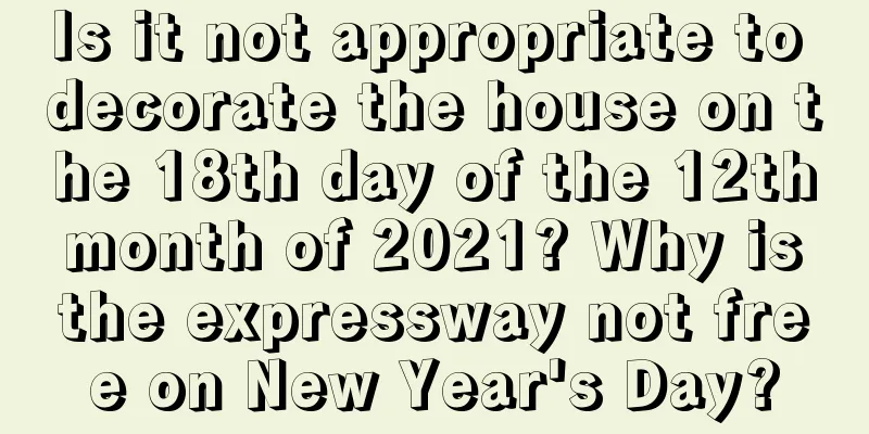 Is it not appropriate to decorate the house on the 18th day of the 12th month of 2021? Why is the expressway not free on New Year's Day?