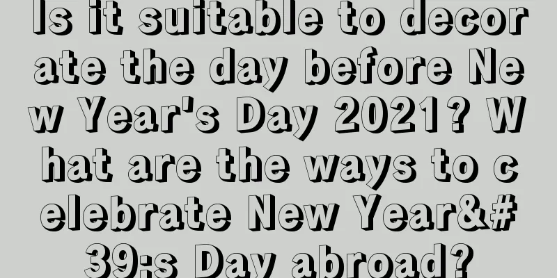 Is it suitable to decorate the day before New Year's Day 2021? What are the ways to celebrate New Year's Day abroad?