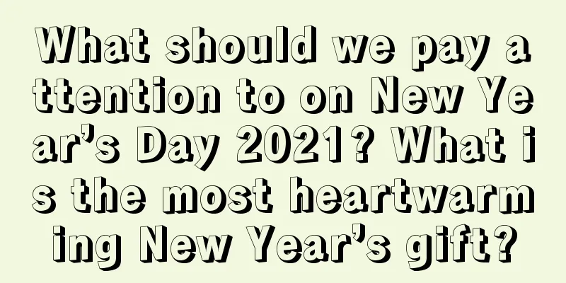 What should we pay attention to on New Year’s Day 2021? What is the most heartwarming New Year’s gift?